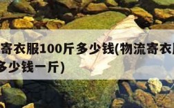 物流寄衣服100斤多少钱(物流寄衣服100斤多少钱一斤)