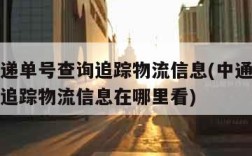 中通快递单号查询追踪物流信息(中通快递单号查询追踪物流信息在哪里看)