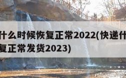 快递什么时候恢复正常2022(快递什么时候恢复正常发货2023)